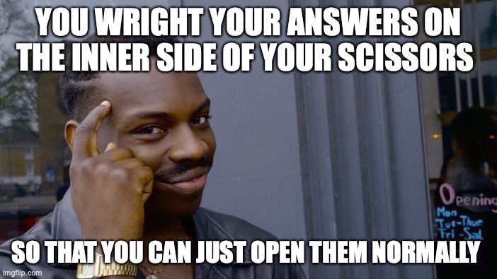Roll Safe Think About It Meme | YOU WRIGHT YOUR ANSWERS ON THE INNER SIDE OF YOUR SCISSORS; SO THAT YOU CAN JUST OPEN THEM NORMALLY | image tagged in memes,roll safe think about it | made w/ Imgflip meme maker