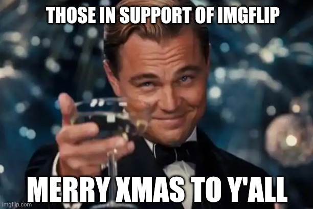 Leonardo Dicaprio Cheers Meme | THOSE IN SUPPORT OF IMGFLIP; MERRY XMAS TO Y'ALL | image tagged in memes,leonardo dicaprio cheers | made w/ Imgflip meme maker