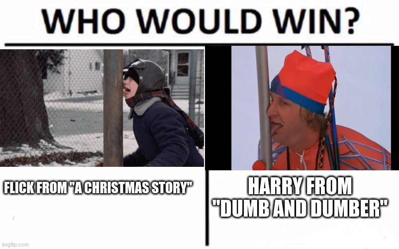 For best character from a movie who got their tongue stuck to a frozen metal pole. | FLICK FROM "A CHRISTMAS STORY"; HARRY FROM "DUMB AND DUMBER" | image tagged in memes,who would win,a christmas story,dumb and dumber,mgm,new line cinema | made w/ Imgflip meme maker
