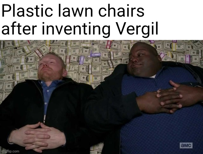 Plastic lawn chairs after inventing Vergil | image tagged in vergil | made w/ Imgflip meme maker