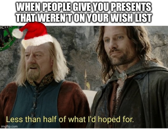 Theoden didn’t get what he wanted | WHEN PEOPLE GIVE YOU PRESENTS THAT WEREN’T ON YOUR WISH LIST | image tagged in less than half theodan,christmas,christmas presents,christmas gifts | made w/ Imgflip meme maker