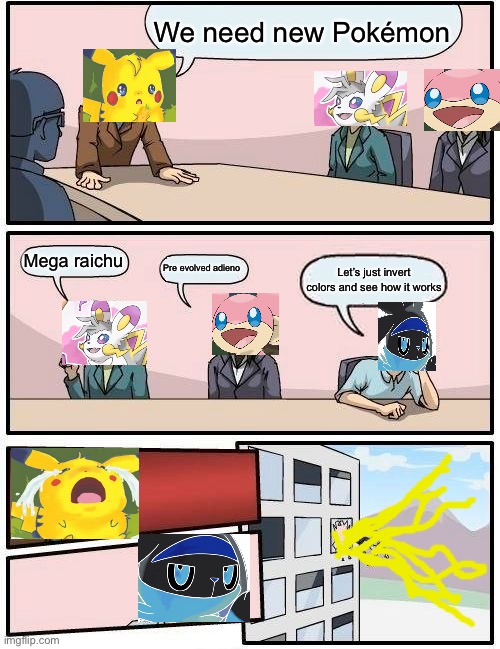 Boardroom Meeting Suggestion Meme | We need new Pokémon; Mega raichu; Pre evolved adieno; Let’s just invert colors and see how it works | image tagged in memes,boardroom meeting suggestion | made w/ Imgflip meme maker