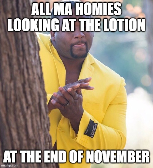 Black guy hiding behind tree | ALL MA HOMIES LOOKING AT THE LOTION; AT THE END OF NOVEMBER | image tagged in black guy hiding behind tree | made w/ Imgflip meme maker