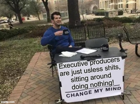 Execs be like | Executive producers 
are just usless shits, 
sitting around 
doing nothing! | image tagged in change my mind,producer,executive,disney,corporations,movies | made w/ Imgflip meme maker