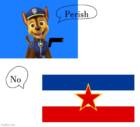 Chase from Paw Patrol VS Yugoslavia | image tagged in paw patrol | made w/ Imgflip meme maker
