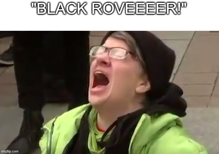 Screaming Liberal  | "BLACK ROVEEEER!" | image tagged in screaming liberal | made w/ Imgflip meme maker