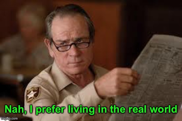 no country for old men tommy lee jones | Nah, I prefer living in the real world | image tagged in no country for old men tommy lee jones | made w/ Imgflip meme maker