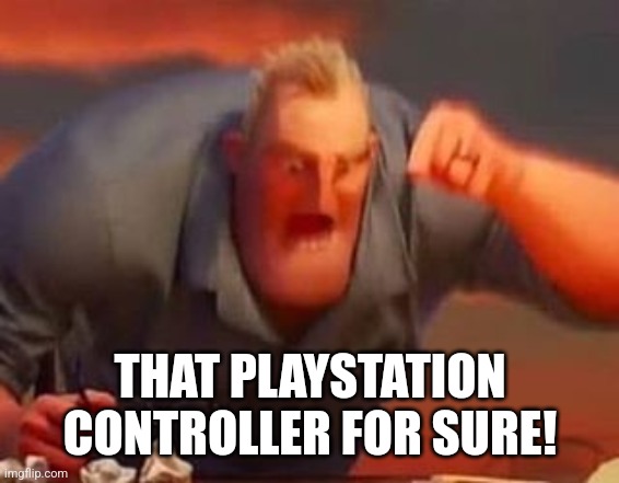 Mr incredible mad | THAT PLAYSTATION CONTROLLER FOR SURE! | image tagged in mr incredible mad | made w/ Imgflip meme maker