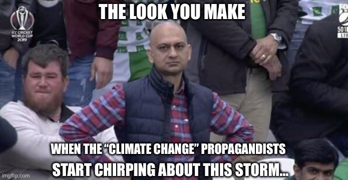 Climate change!!! | THE LOOK YOU MAKE; WHEN THE “CLIMATE CHANGE” PROPAGANDISTS; START CHIRPING ABOUT THIS STORM… | image tagged in annoyed man | made w/ Imgflip meme maker