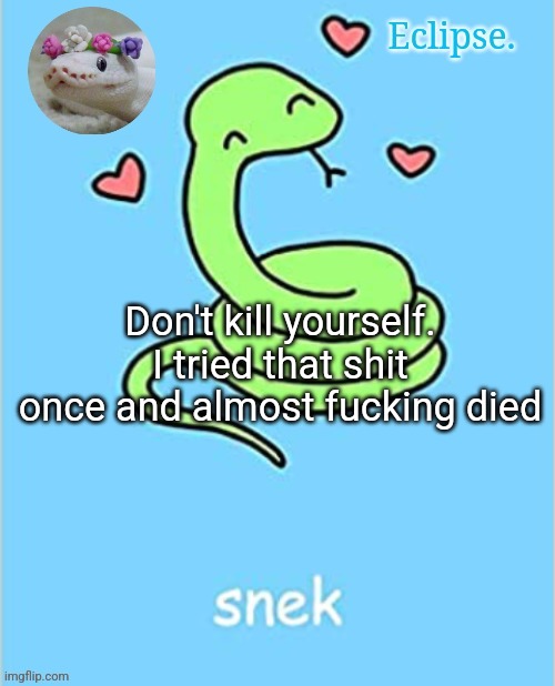 . | Don't kill yourself. I tried that shit once and almost fucking died | image tagged in h | made w/ Imgflip meme maker
