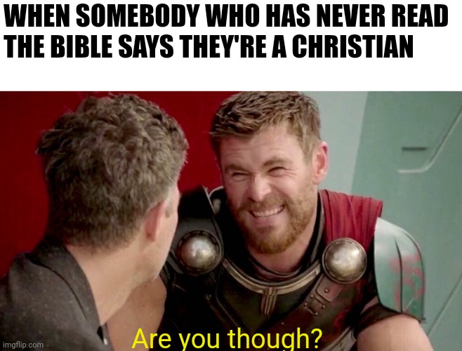 No, no they aren't | WHEN SOMEBODY WHO HAS NEVER READ THE BIBLE SAYS THEY'RE A CHRISTIAN; Are you though? | image tagged in is it really though,the bible,christianity | made w/ Imgflip meme maker