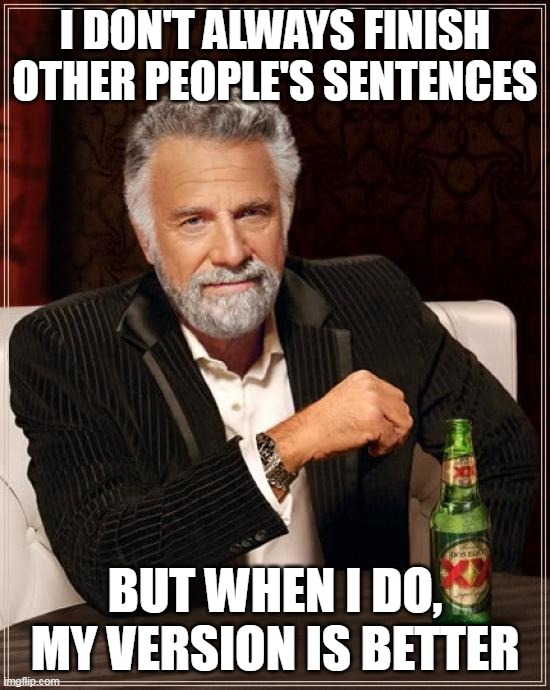 The Most Interesting Man In The World | I DON'T ALWAYS FINISH OTHER PEOPLE'S SENTENCES; BUT WHEN I DO, MY VERSION IS BETTER | image tagged in memes,the most interesting man in the world,meme,humor,funny | made w/ Imgflip meme maker