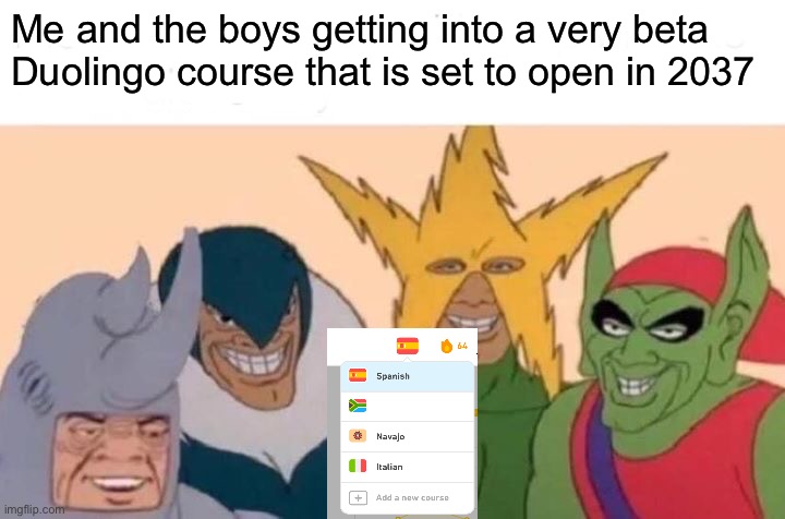 you probably won’t get this | Me and the boys getting into a very beta Duolingo course that is set to open in 2037 | image tagged in memes,me and the boys,duolingo | made w/ Imgflip meme maker