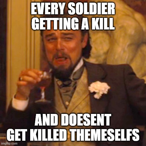 Laughing Leo | EVERY SOLDIER GETTING A KILL; AND DOESENT GET KILLED THEMESELFS | image tagged in memes,laughing leo | made w/ Imgflip meme maker