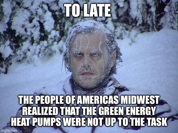 Yep | TO LATE; THE PEOPLE OF AMERICAS MIDWEST REALIZED THAT THE GREEN ENERGY HEAT PUMPS WERE NOT UP TO THE TASK | image tagged in memes,jack nicholson the shining snow | made w/ Imgflip meme maker