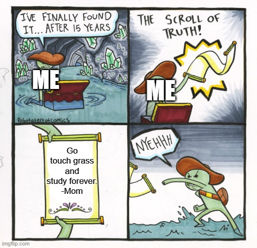 The Scroll Of Truth Meme | ME; ME; Go touch grass and study forever.
-Mom | image tagged in memes,the scroll of truth | made w/ Imgflip meme maker
