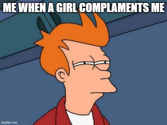 Futurama Fry | ME WHEN A GIRL COMPLAMENTS ME | image tagged in memes,futurama fry | made w/ Imgflip meme maker
