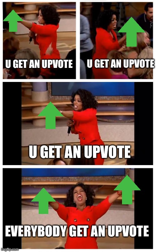 When you find out upvoting gives you points | U GET AN UPVOTE; U GET AN UPVOTE; U GET AN UPVOTE; EVERYBODY GET AN UPVOTE | image tagged in memes,oprah you get a car everybody gets a car,funny | made w/ Imgflip meme maker