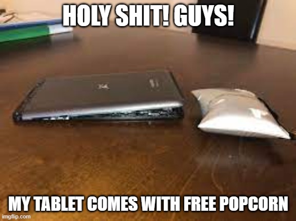 imma put it in the microwave rq | HOLY SHIT! GUYS! MY TABLET COMES WITH FREE POPCORN | made w/ Imgflip meme maker