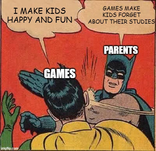 Batman Slapping Robin Meme | GAMES MAKE KIDS FORGET ABOUT THEIR STUDIES; I MAKE KIDS HAPPY AND FUN; PARENTS; GAMES | image tagged in memes,batman slapping robin | made w/ Imgflip meme maker