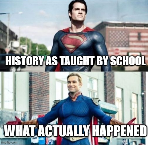 History class vs. reality | HISTORY AS TAUGHT BY SCHOOL; WHAT ACTUALLY HAPPENED | image tagged in super perspective,superman,homelander,dank | made w/ Imgflip meme maker