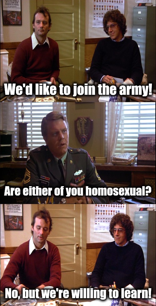 Comedy from 1981 has become the reality of the US Army now | We'd like to join the army! Are either of you homosexual? No, but we're willing to learn! | image tagged in memes,stripes,bill murray,harold ramis,army,woke | made w/ Imgflip meme maker