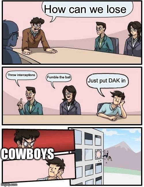 Boardroom Meeting Suggestion | How can we lose; Throw interceptions; Fumble the ball; Just put DAK in; COWBOYS | image tagged in memes,boardroom meeting suggestion | made w/ Imgflip meme maker