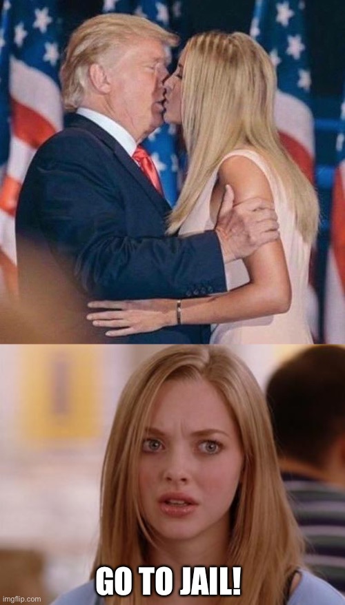 GO TO JAIL! | image tagged in trump kisses ivanka,memes,omg karen | made w/ Imgflip meme maker