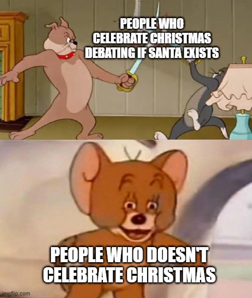 (christmas title here) | PEOPLE WHO CELEBRATE CHRISTMAS DEBATING IF SANTA EXISTS; PEOPLE WHO DOESN'T CELEBRATE CHRISTMAS | image tagged in tom and jerry swordfight,memes,meme,funny,funny memes,funny meme | made w/ Imgflip meme maker