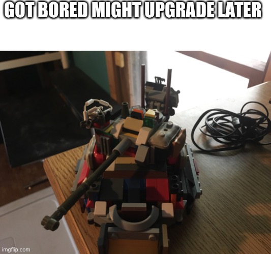 GOT BORED MIGHT UPGRADE LATER | made w/ Imgflip meme maker