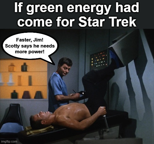 If green energy had
come for Star Trek; Faster, Jim!
Scotty says he needs
more power! | image tagged in memes,star trek,green energy,democrats,captain kirk | made w/ Imgflip meme maker