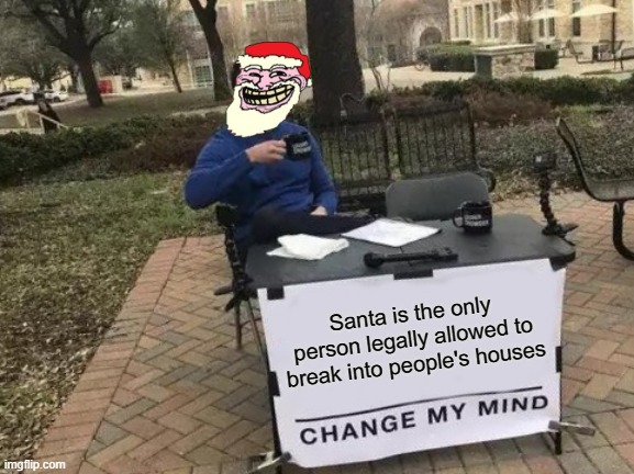Santa meme | Santa is the only person legally allowed to break into people's houses | image tagged in memes,change my mind | made w/ Imgflip meme maker
