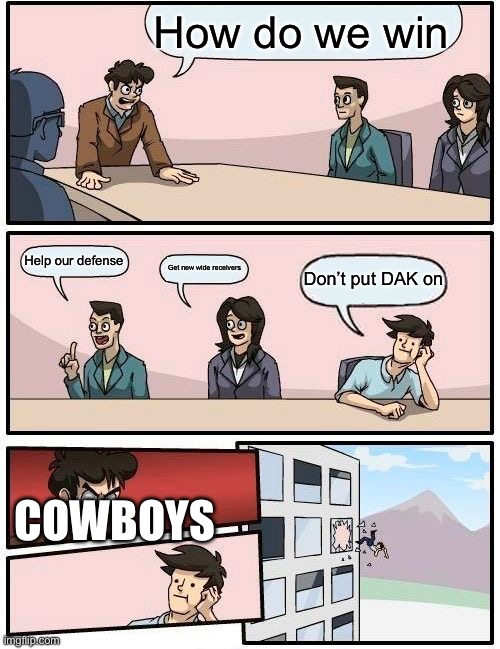 Boardroom Meeting Suggestion | How do we win; Help our defense; Get new wide receivers; Don’t put DAK on; COWBOYS | image tagged in memes,boardroom meeting suggestion | made w/ Imgflip meme maker