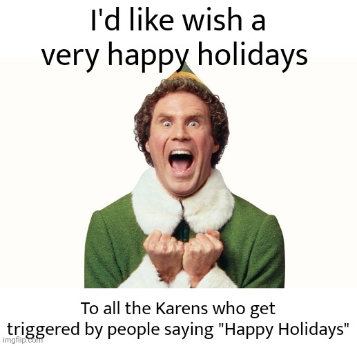Buddy the elf excited | I'd like wish a very happy holidays; To all the Karens who get triggered by people saying "Happy Holidays" | image tagged in buddy the elf excited,happy holidays | made w/ Imgflip meme maker