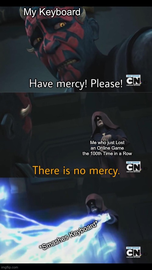 *SMASHES KEYBOARD* | My Keyboard; Me who just Lost an Online Game the 100th Time in a Row; *Smashes Keyboard* | image tagged in no mercy,memes,mercy,gaming,star wars,relatable | made w/ Imgflip meme maker