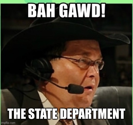 Bah Gawd | THE STATE DEPARTMENT | image tagged in bah gawd | made w/ Imgflip meme maker