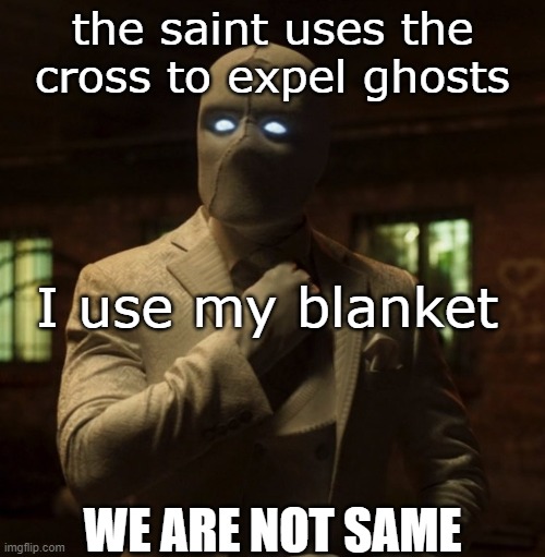 Mr Knight We are not the same | the saint uses the cross to expel ghosts; I use my blanket; WE ARE NOT SAME | image tagged in mr knight we are not the same | made w/ Imgflip meme maker