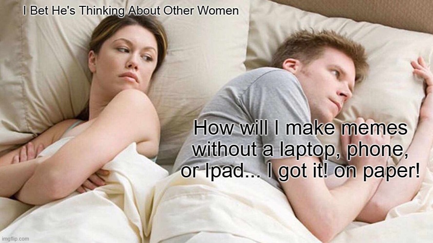 Yeahh, I don't have a title | I Bet He's Thinking About Other Women; How will I make memes without a laptop, phone, or Ipad... I got it! on paper! | image tagged in memes,i bet he's thinking about other women | made w/ Imgflip meme maker
