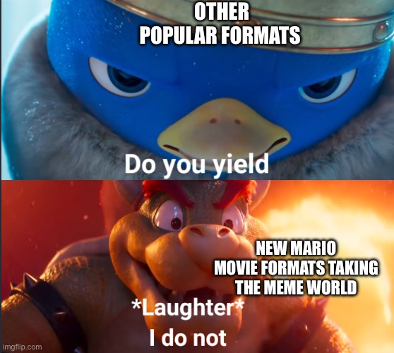 It will happen | OTHER POPULAR FORMATS; NEW MARIO MOVIE FORMATS TAKING THE MEME WORLD | image tagged in do you yield | made w/ Imgflip meme maker