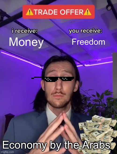 Trade Offer | Money; Freedom; Economy by the Arabs | image tagged in trade offer | made w/ Imgflip meme maker