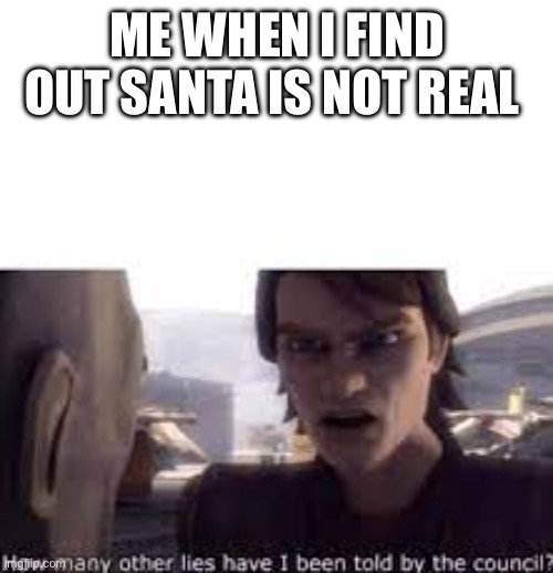But why? | ME WHEN I FIND OUT SANTA IS NOT REAL | image tagged in what other lies have i been told by the council | made w/ Imgflip meme maker