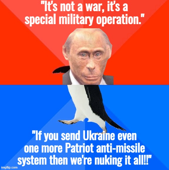 "Move along, nothing to see here... oh yeah, except our threats of the apocalypse." | "It's not a war, it's a special military operation."; "If you send Ukraine even one more Patriot anti-missile system then we're nuking it all!!" | image tagged in memes,socially awesome awkward penguin,putin,vladimir putin,ukraine,ukrainian lives matter | made w/ Imgflip meme maker