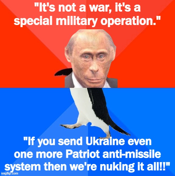 Putin’s not-a-big-deal / big-f**king-deal duality | "It's not a war, it's a special military operation."; "If you send Ukraine even one more Patriot anti-missile system then we're nuking it all!!" | image tagged in memes,socially awesome awkward penguin | made w/ Imgflip meme maker