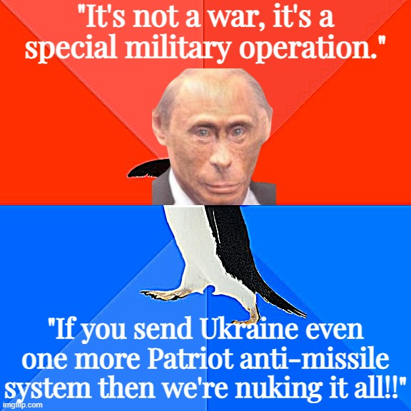 Socially Awesome Awkward Penguin Meme | "It's not a war, it's a special military operation."; "If you send Ukraine even one more Patriot anti-missile system then we're nuking it all!!" | image tagged in memes,socially awesome awkward penguin | made w/ Imgflip meme maker