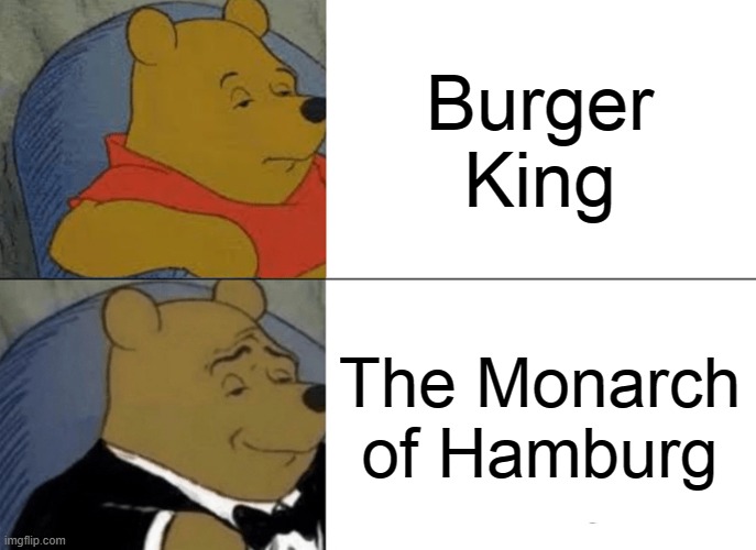 *Insert Title* | Burger King; The Monarch of Hamburg | image tagged in memes,tuxedo winnie the pooh | made w/ Imgflip meme maker