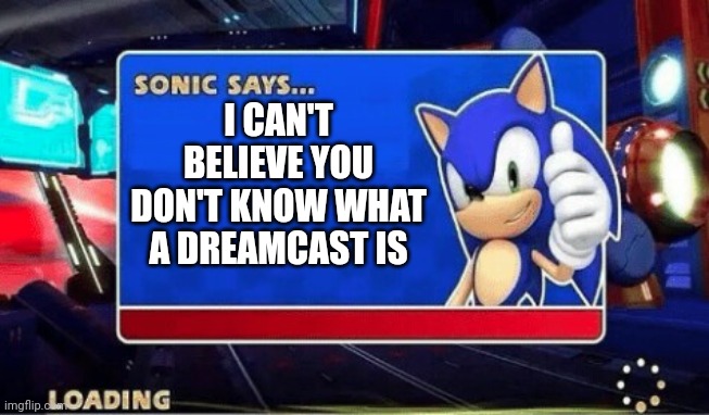 Sonic Says | I CAN'T BELIEVE YOU DON'T KNOW WHAT A DREAMCAST IS | image tagged in sonic says | made w/ Imgflip meme maker