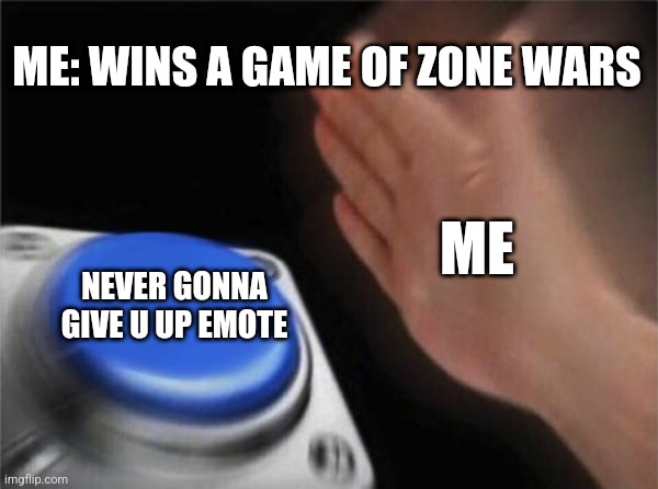 I cant help doing this | ME: WINS A GAME OF ZONE WARS; ME; NEVER GONNA GIVE U UP EMOTE | image tagged in memes | made w/ Imgflip meme maker