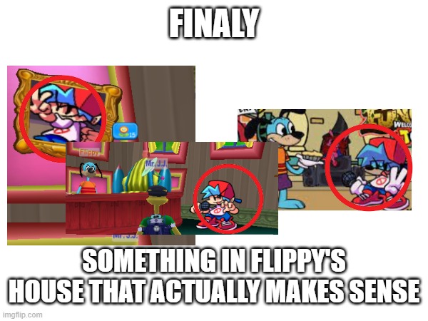 BF in toontown!? | FINALY; SOMETHING IN FLIPPY'S HOUSE THAT ACTUALLY MAKES SENSE | image tagged in fnf custom week | made w/ Imgflip meme maker