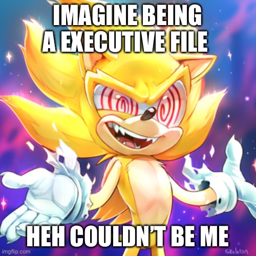 IMAGINE BEING A EXECUTIVE FILE; HEH COULDN’T BE ME | image tagged in fleetway sonic | made w/ Imgflip meme maker