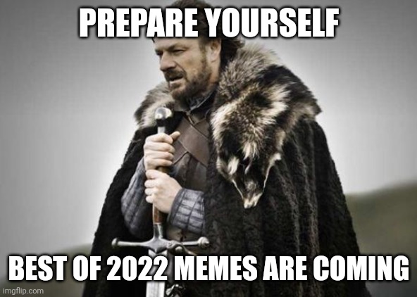 Best of 2022 memes are coming | PREPARE YOURSELF; BEST OF 2022 MEMES ARE COMING | image tagged in prepare yourself | made w/ Imgflip meme maker